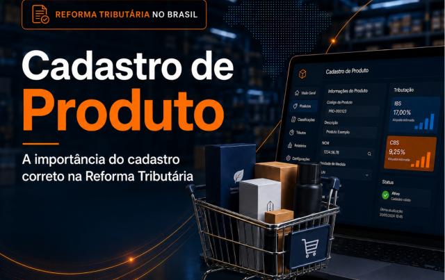 Cadastro de Produto: a importância do cadastro correto na Reforma Tributária